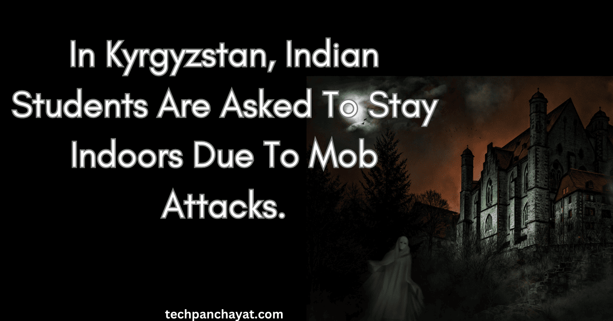 In Kyrgyzstan, Indian Students Are Asked To Stay Indoors Due To Mob Attacks.