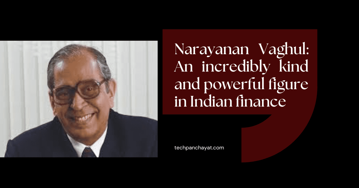 Narayanan Vaghul: An incredibly kind and powerful figure in Indian finance