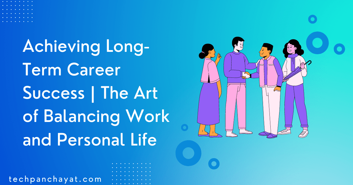 Achieving Long-Term Career Success: The Art of Balancing Work and Personal Life